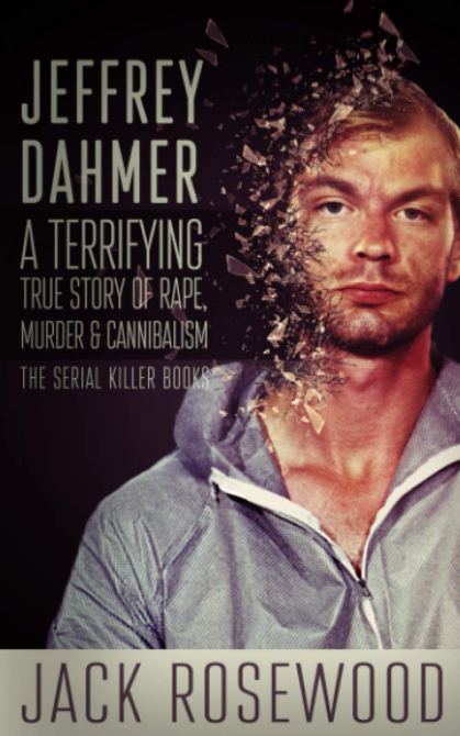 Jeffrey Dahmer "A Terrifying True Story of Rape, Murder and Cannibalism" by Jack Rosewood