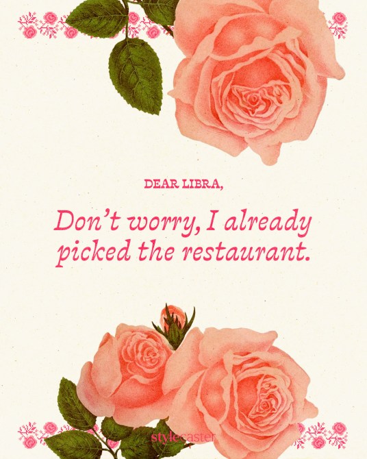 Valentine’s Day card that says:

Dear Libra,

Don’t worry, I already picked the restaurant.
